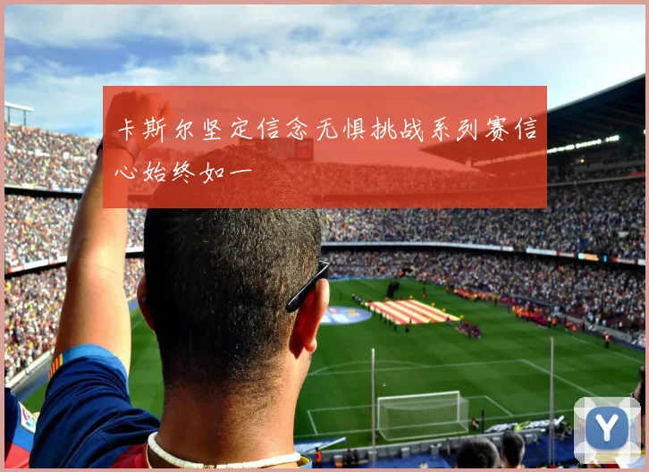 卡斯尔坚定信念无惧挑战系列赛信心始终如一