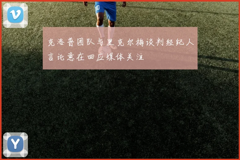 克洛普团队与里克尔梅谈判经纪人言论意在回应媒体关注