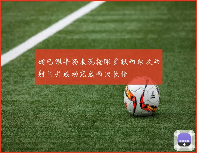 姆巴佩半场表现抢眼贡献两助攻两射门并成功完成两次长传