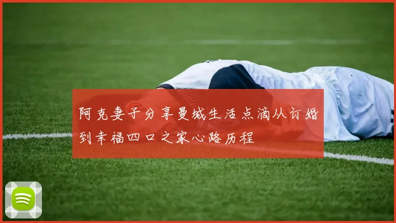 阿克妻子分享曼城生活点滴从订婚到幸福四口之家心路历程