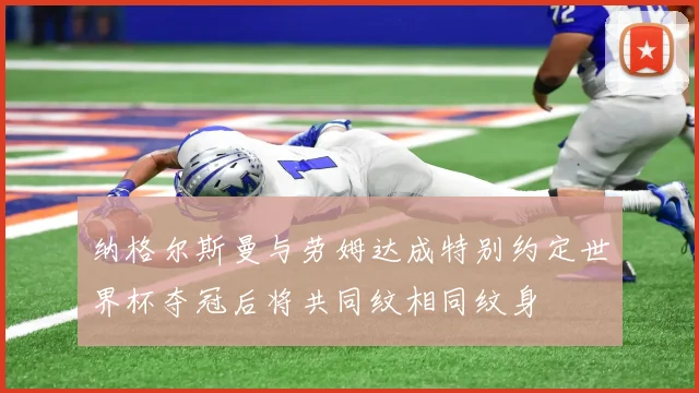 纳格尔斯曼与劳姆达成特别约定世界杯夺冠后将共同纹相同纹身