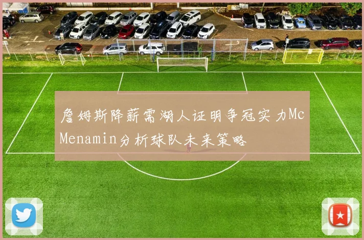 詹姆斯降薪需湖人证明争冠实力McMenamin分析球队未来策略