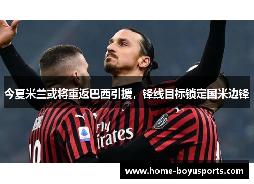 今夏米兰或将重返巴西引援，锋线目标锁定国米边锋