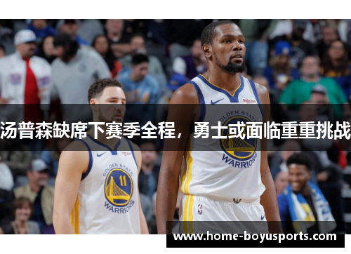 汤普森缺席下赛季全程，勇士或面临重重挑战