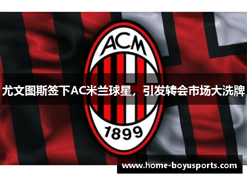 尤文图斯签下AC米兰球星，引发转会市场大洗牌