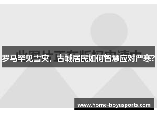 罗马罕见雪灾，古城居民如何智慧应对严寒？