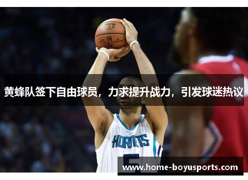 黄蜂队签下自由球员，力求提升战力，引发球迷热议