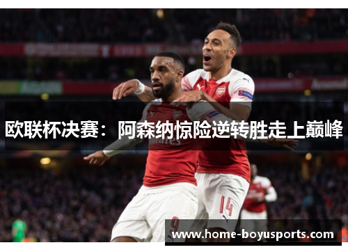 欧联杯决赛：阿森纳惊险逆转胜走上巅峰
