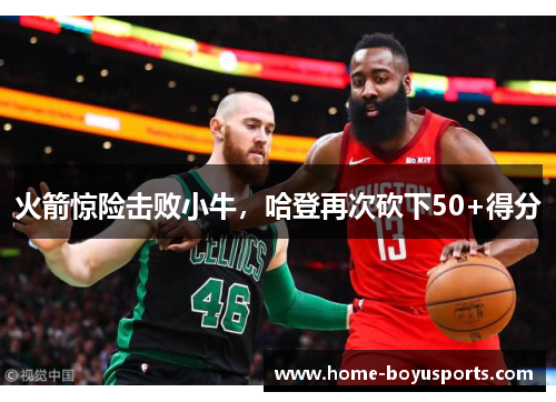 火箭惊险击败小牛，哈登再次砍下50+得分