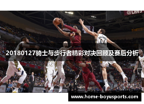 20180127骑士与步行者精彩对决回顾及赛后分析