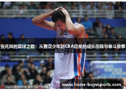 张兆旭的篮球之路：从青涩少年到CBA巨星的成长历程与奋斗故事